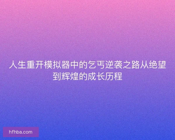 人生重开模拟器中的乞丐逆袭之路从绝望到辉煌的成长历程