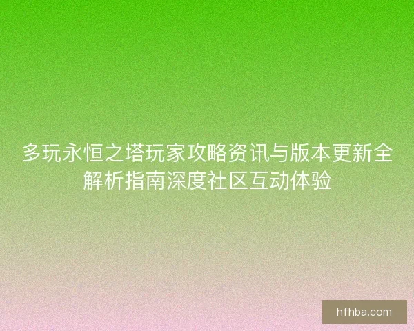 多玩永恒之塔玩家攻略资讯与版本更新全解析指南深度社区互动体验