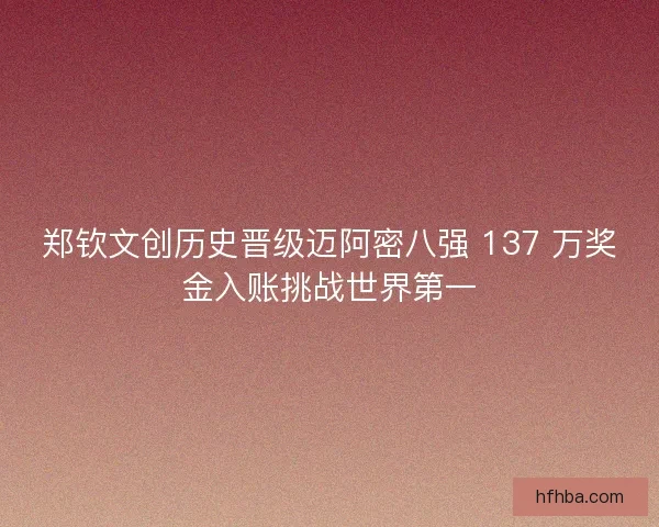 郑钦文创历史晋级迈阿密八强 137 万奖金入账挑战世界第一