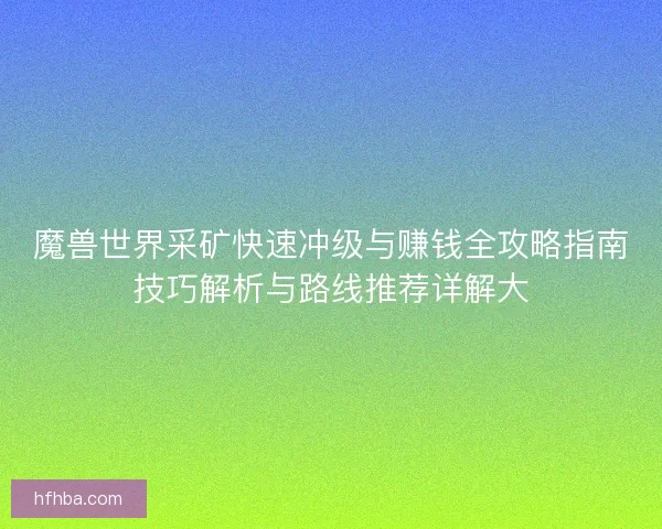 魔兽世界采矿快速冲级与赚钱全攻略指南技巧解析与路线推荐详解大
