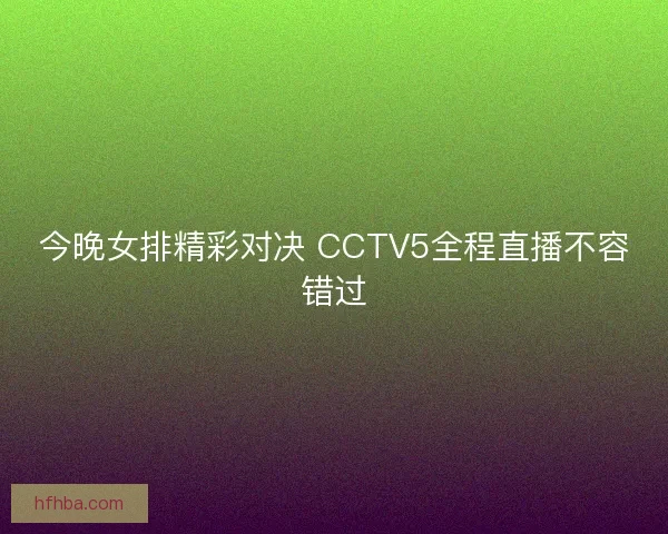 今晚女排精彩对决 CCTV5全程直播不容错过
