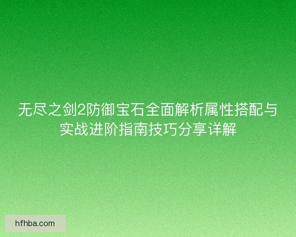 无尽之剑2防御宝石全面解析属性搭配与实战进阶指南技巧分享详解