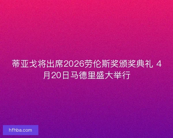 蒂亚戈将出席2026劳伦斯奖颁奖典礼 4月20日马德里盛大举行