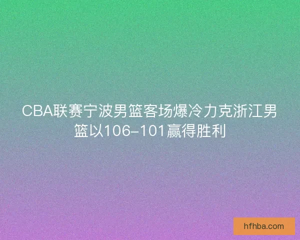CBA联赛宁波男篮客场爆冷力克浙江男篮以106-101赢得胜利