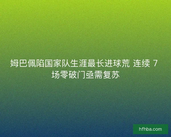 姆巴佩陷国家队生涯最长进球荒 连续 7 场零破门亟需复苏