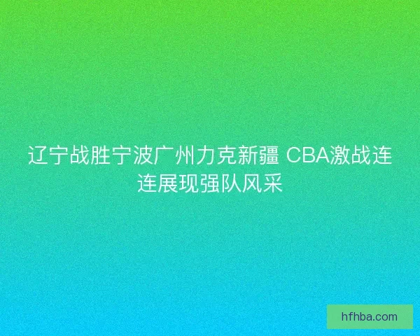 辽宁战胜宁波广州力克新疆 CBA激战连连展现强队风采