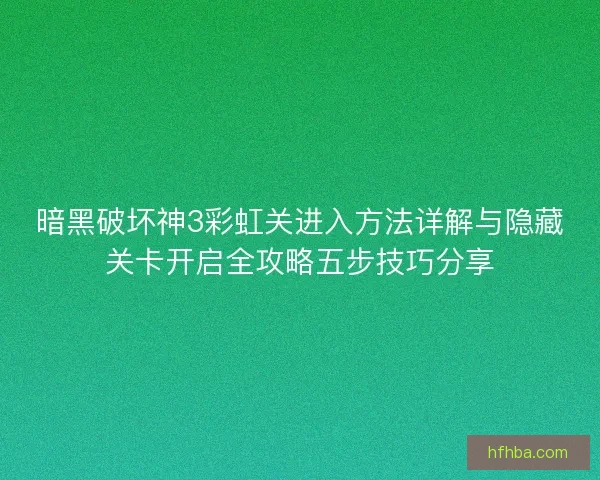 暗黑破坏神3彩虹关进入方法详解与隐藏关卡开启全攻略五步技巧分享