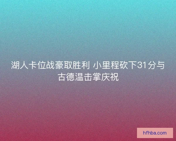 湖人卡位战豪取胜利 小里程砍下31分与古德温击掌庆祝