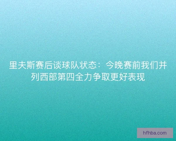 里夫斯赛后谈球队状态：今晚赛前我们并列西部第四全力争取更好表现