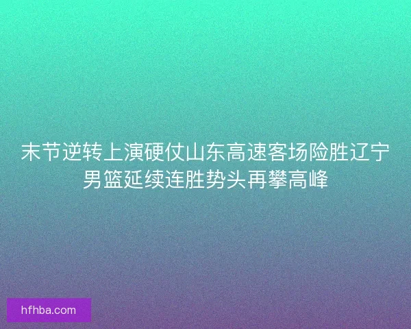 末节逆转上演硬仗山东高速客场险胜辽宁男篮延续连胜势头再攀高峰