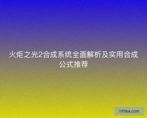 火炬之光2合成系统全面解析及实用合成公式推荐