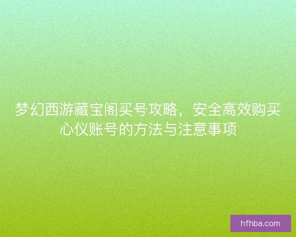 梦幻西游藏宝阁买号攻略，安全高效购买心仪账号的方法与注意事项