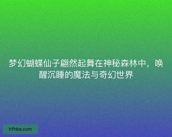 梦幻蝴蝶仙子翩然起舞在神秘森林中，唤醒沉睡的魔法与奇幻世界